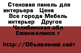 Стеновая панель для интерьера › Цена ­ 4 500 - Все города Мебель, интерьер » Другое   . Челябинская обл.,Еманжелинск г.